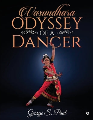 Vasundhara - Odyssey of a Dancer by George S. Paul