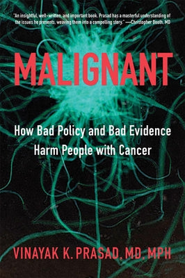 Malignant: How Bad Policy and Bad Evidence Harm People with Cancer by Prasad, Vinayak K.