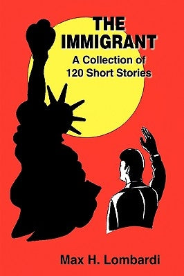 The Immigrant: A Collection of 120 Short Stories by Max H. Lombardi, H. Lombardi