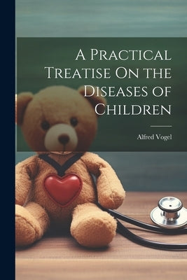 A Practical Treatise On the Diseases of Children by Vogel, Alfred
