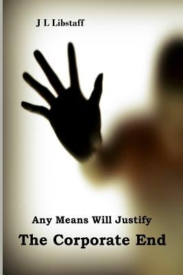 Any Means Will Justify THE CORPORATE END by Libstaff, J. L.