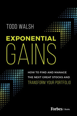 Exponential Gains: How to Find and Manage the Next Great Stocks and Transform Your Portfolio by Walsh, Todd R.