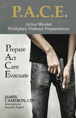 Active Shooter - Workplace Violence Preparedness: P.A.C.E.: Prepare, Act, Care, Evacuate by Cameron, Cpp James