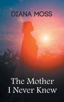 The Mother I Never Knew by Moss, Diana