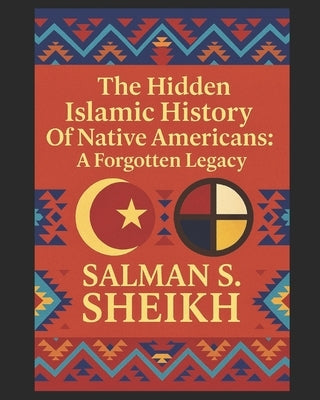 The Hidden Islamic History Of Native Americans: A Forgotten Legacy by Sheikh, Salman S.