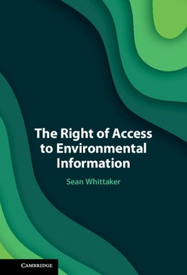 The Right of Access to Environmental Information by Whittaker, Sean