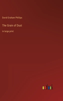 The Grain of Dust: in large print by Phillips, David Graham