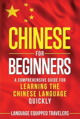 Chinese for Beginners: A Comprehensive Guide for Learning the Chinese Language Quickly by Travelers, Language Equipped