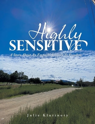 Highly Sensitive: A Story About an Empath's Journey to Freedom by Klutinoty, Julie
