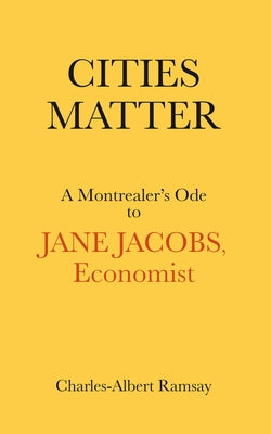 Cities Matter: A Montrealer's Ode to Jane Jacobs by Ramsay, Charles Albert