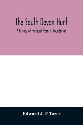 The South Devon Hunt: a history of the hunt from its foundation, covering a period of over a hundred years, with incidental reference to neighbouring by J. F. Tozer, Edward
