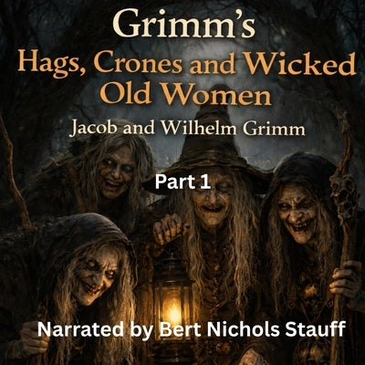 Grimm's Hags, Crones and Wicked Old Women: Part 1 by Grimm, Jacob and Wilhelm