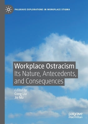 Workplace Ostracism: Its Nature, Antecedents, and Consequences by Liu, Cong