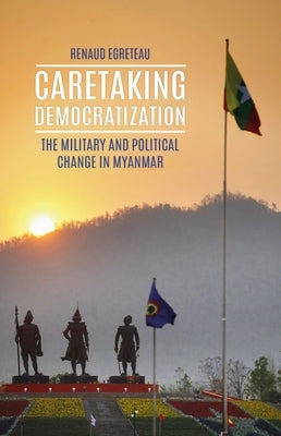 Caretaking Democratization: The Military and Political Change in Myanmar by Egreteau, Renaud