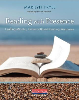 Reading with Presence: Crafting Meaningful, Evidenced-Based Reading Responses by Pryle, Marilyn