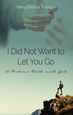 I Did Not Want to Let You Go: A Widow's Walk with God by Tisinger, Mary Emma