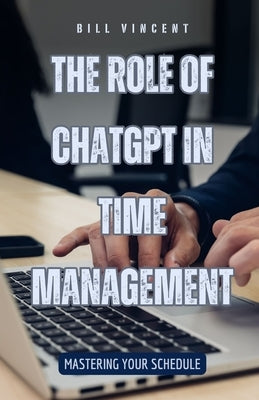 The Role of ChatGPT in Time Management: Mastering Your Schedule by Vincent, Bill