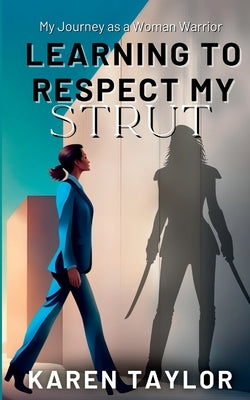 Learning to Respect My Strut: My Journey As a Woman Warrior by Taylor, Karen