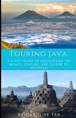 Touring Java: : A Six City Guide to the Beauty, Culture, and Cuisine of Indonesia by Tan, Caroline