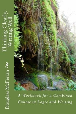 Thinking Clearly, Writing Well: A Workbook for a Comined Course in Logic and Writing by McFerran, Douglass
