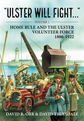 Ulster Will Fight: Volume 1 - Home Rule and the Ulster Volunteer Force 1886-1922 by Orr, David R.