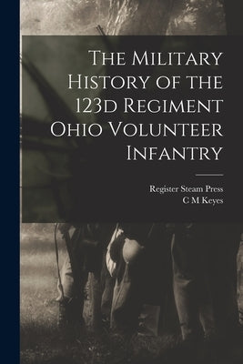 The Military History of the 123d Regiment Ohio Volunteer Infantry by Keyes, C. M.