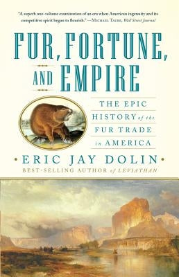 Fur, Fortune, and Empire: The Epic History of the Fur Trade in America by Dolin, Eric Jay