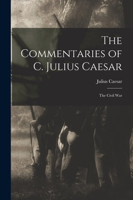 The Commentaries of C. Julius Caesar: The Civil War by Caesar, Julius