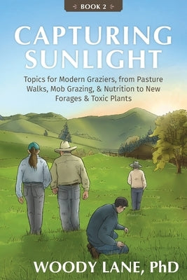 Capturing Sunlight, Book 2: Topics for Modern Graziers, from Pasture Walks, Mob Grazing, & Nutrition to New Forages & Toxic Plants by Lane, Woody