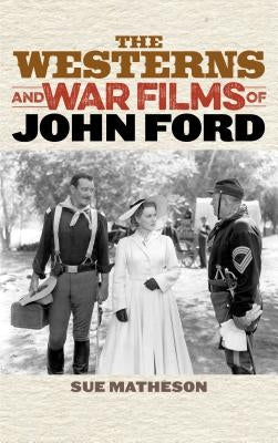 The Westerns and War Films of John Ford by Matheson, Sue