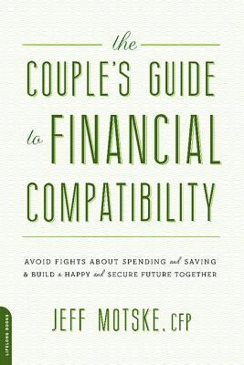 The Couple's Guide to Financial Compatibility: Avoid Fights about Spending and Saving -- And Build a Happy and Secure Future Together by Motske, Jeff