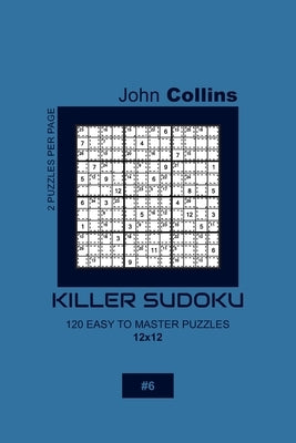 Killer Sudoku - 120 Easy To Master Puzzles 12x12 - 6 by Collins, John