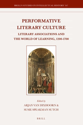 Performative Literary Culture: Literary Associations and the World of Learning, 1200-1700 by Van Dixhoorn, Arjan