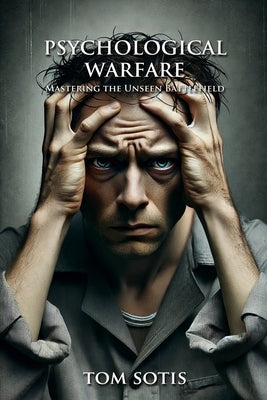 Psychological Warfare: Mastering the Unseen Battlefield by Sotis, Tom