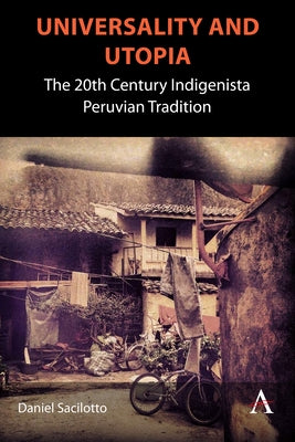 Universality and Utopia: The 20th Century Indigenista Peruvian Tradition by Sacilotto, Daniel