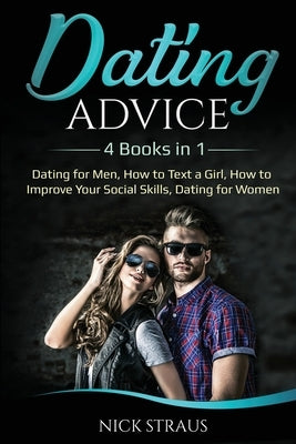 Dating Advice: 4 Books in 1 - Dating for Men, How to Text a Girl, How to Improve Your Social Skills, Dating for Women by Straus, Nick