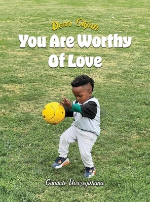 Dear Elijah, You Are Worthy Of Love by Uwizeyimana, Candide