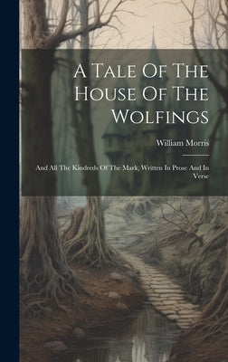 A Tale Of The House Of The Wolfings: And All The Kindreds Of The Mark, Written In Prose And In Verse by Morris, William