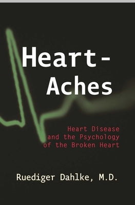 Heart-Aches: Heart Disease and the Psychology of the Broken Heart by Dahlke, Ruediger