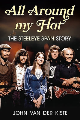 All Around My Hat: The Steeleye Span Story by Van Der Kiste, John