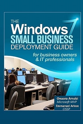 The Windows 7 Small Business Deployment Guide for Business Owners and IT Professionals by Arinze, Emmanuel