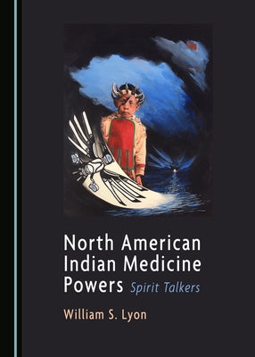 North American Indian Medicine Powers: Spirit Talkers by Lyon, William