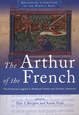 The Arthur of the French: The Arthurian Legend in Medieval French and Occitan Literature by Burgess, Glyn S.