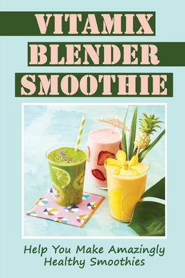 Vitamix Blender Smoothie: Help You Make Amazingly Healthy Smoothies by Seelig, Lovella