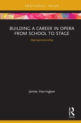 Building a Career in Opera from School to Stage: Operapreneurship: CMS Emerging Fields in Music by Harrington, James