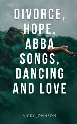Divorce, Hope, Abba songs, dancing and love by Johnson, Vicky