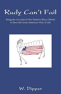 Rudy Can't Fail: Being the Account of One Patriot's Brave Efforts to Save the Great American Way of Life by Dipper, W.