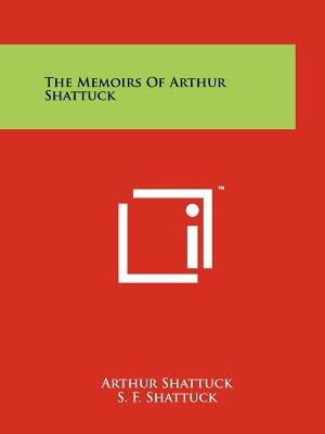 The Memoirs Of Arthur Shattuck by Shattuck, Arthur