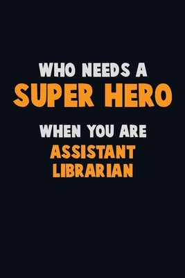 Who Need A SUPER HERO, When You Are Assistant Librarian: 6X9 Career Pride 120 pages Writing Notebooks by Loren, Emma