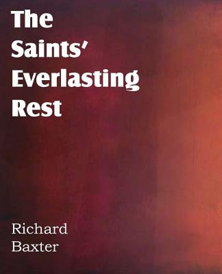 The Saints' Everlasting Rest by Baxter, Richard